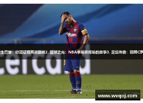 1. 梅西重生巴黎：欧冠征程再迎巅峰2. 篮球之光：NBA季后赛背后的故事3. 足坛传奇：回顾C罗欧冠荣耀