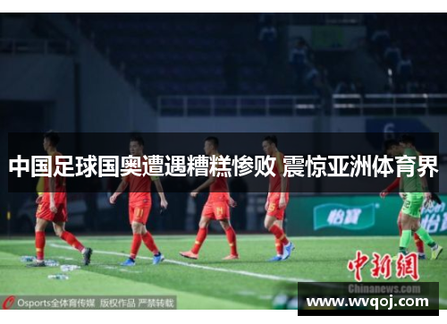 中国足球国奥遭遇糟糕惨败 震惊亚洲体育界