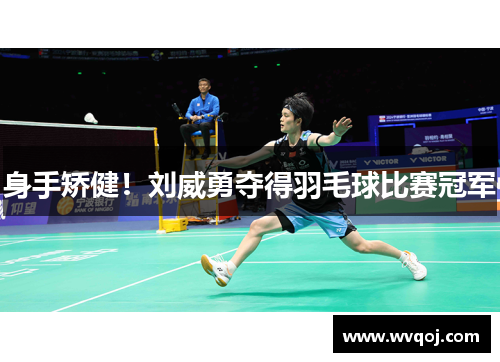 身手矫健！刘威勇夺得羽毛球比赛冠军